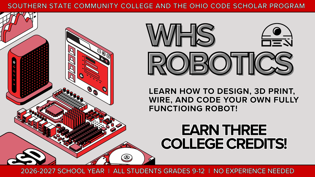 WHS Robotics: A promotional banner for the WHS Robotics program, presented by Southern State Community College and the Ohio Code Scholar Program for the 2026-2027 school year. The image features a gray background with a bold red header and footer. On the left side, isometric illustrations show a computer motherboard, a hard drive, a router, and a digital interface, all styled in a black, white, and red color scheme. On the right, large bold text reads "WHS ROBOTICS" next to a simple geometric logo. Below the title, the text states, "Learn how to design, 3D print, wire, and code your own fully functioing robot!" followed by a larger callout that says, "Earn three college credits!" The red footer at the bottom specifies that the program is open to all students in grades 9 through 12, and no experience is needed.
