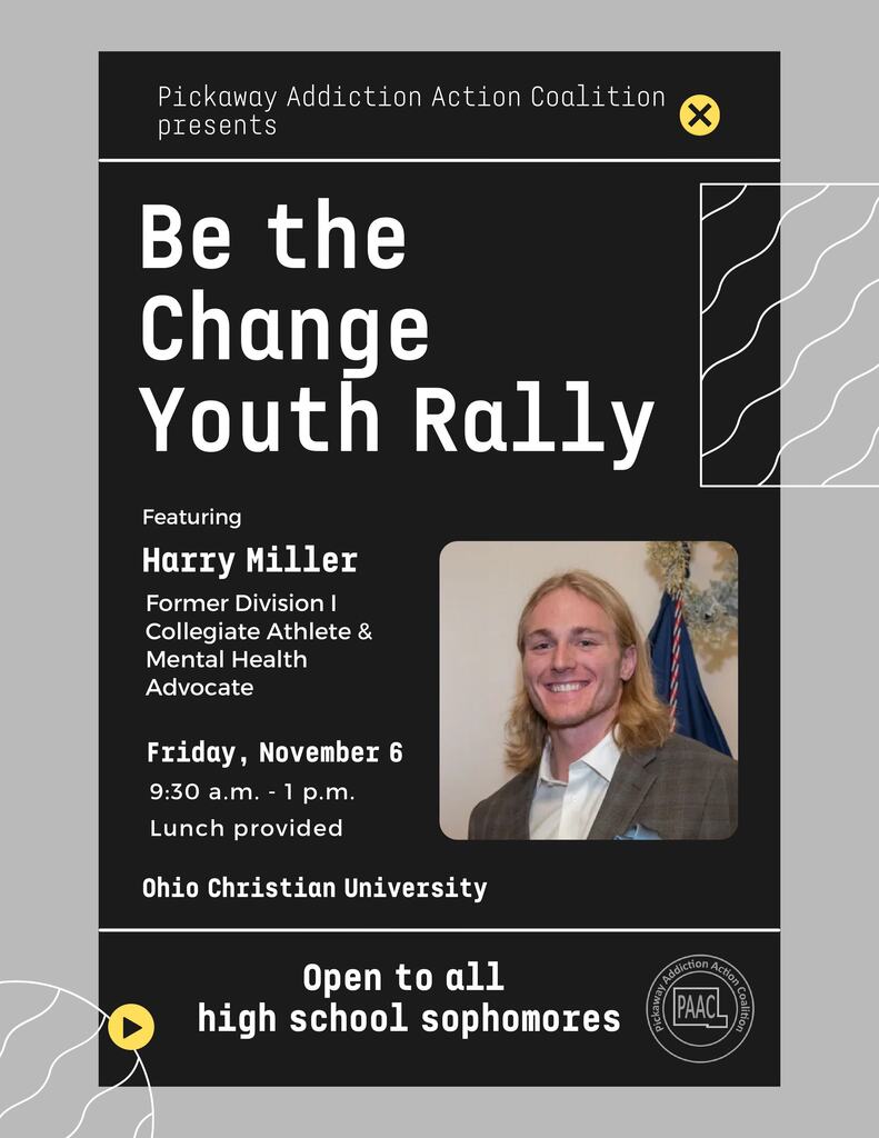 A black-and-white flyer from the Pickaway Addiction Action Coalition announces the Be the Change Youth Rally featuring Harry Miller, a former Division I collegiate athlete and mental health advocate. The event will take place Friday, November 6, from 9:30 a.m. to 1 p.m. at Ohio Christian University, with lunch provided. This event is open to high school sophomores only. A photo of Harry Miller appears on the flyer, along with the PAAC logo and decorative white line designs on a gray background.