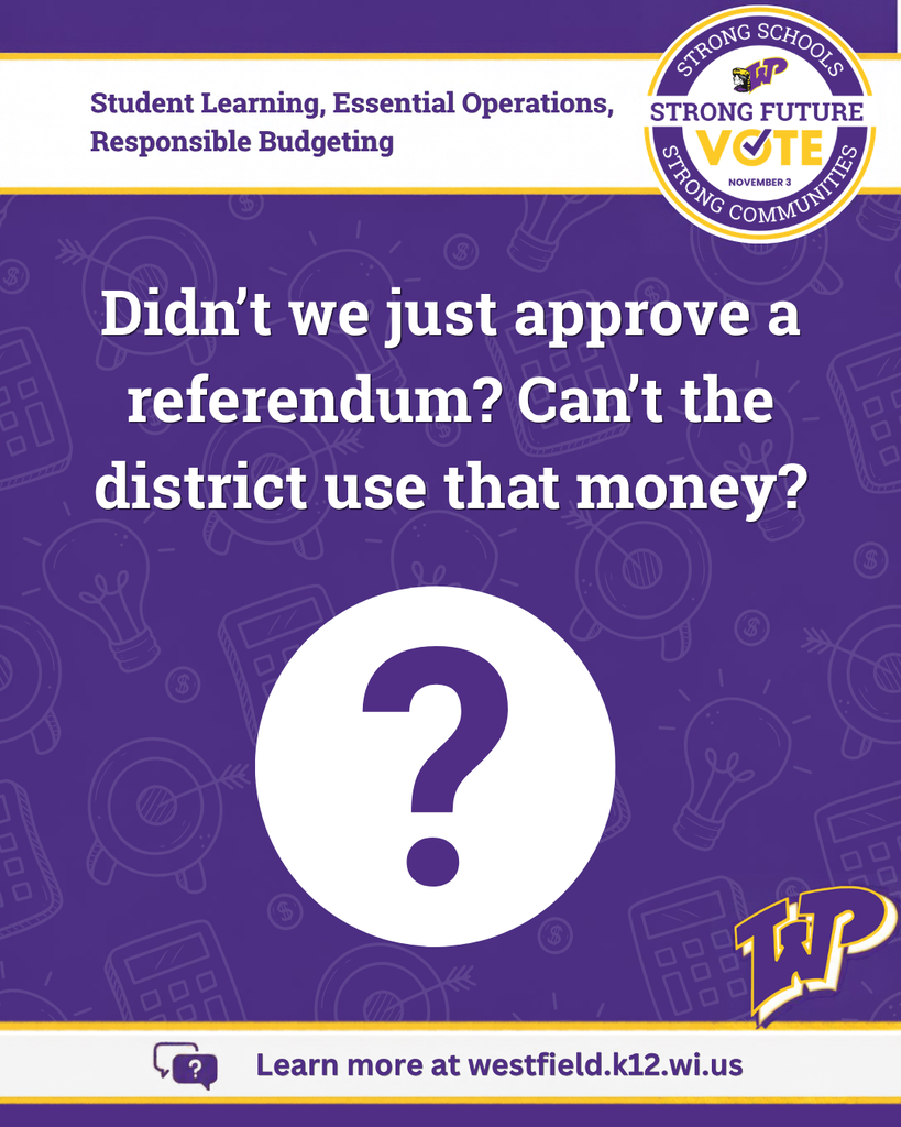Didn't we just approve a referendum? Can't the district use that money? Big purple question mark. School District of Westfield: Vote Nov. 3. Student Learning. Essential Operations. Responsible Budgeting. Learn more at westfield.k12.wi.us