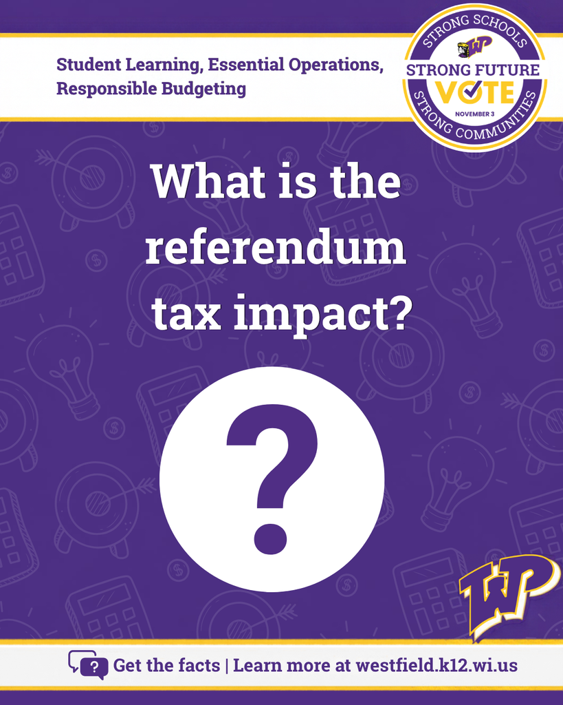 Large purple question mark with messageg What is the referendum tax impact? Get the facts - learn more at westffield.k12.wi.us. Vote Nov. 3. Student Learning, Essential Operations, Responsible Budgeting.
