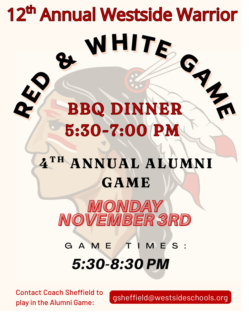 🎉🏀 Mark Your Calendars! 🏀🎉  Get ready for the 12th Annual WHS Boys Basketball Red & White Game and the 4th Annual Alumni Game — plus a delicious BBQ Dinner and more!  Monday, November 3rd Games from 5:30 – 8:30 PM WHS Gymnasium  Come out and show your Warrior pride! This night will feature: Boys Basketball (Grades 7–12)  Alumni Game Lil Dribblers Performance Lil Cheer Performance Jr. & Sr. High Cheerleaders  🍽️ BBQ Dinner & Tickets: Game Only – $5 Meal + Game Combo (Presale) – $15 Meal + Game Combo (Night of Event) – $17 Meal Only – $12 NO PASSES WILL BE ACCEPTED  Don’t Forget! T-Shirt Orders are due Monday, October 20th! Grab yours early and wear it proudly at the game!  🏀 Alumni Players: Contact Coach Sheffield at gsheffield@westsideschools.org  to sign up for the Alumni Game.  Come hungry, loud, and full of Warrior spirit — this is a night you won’t wa