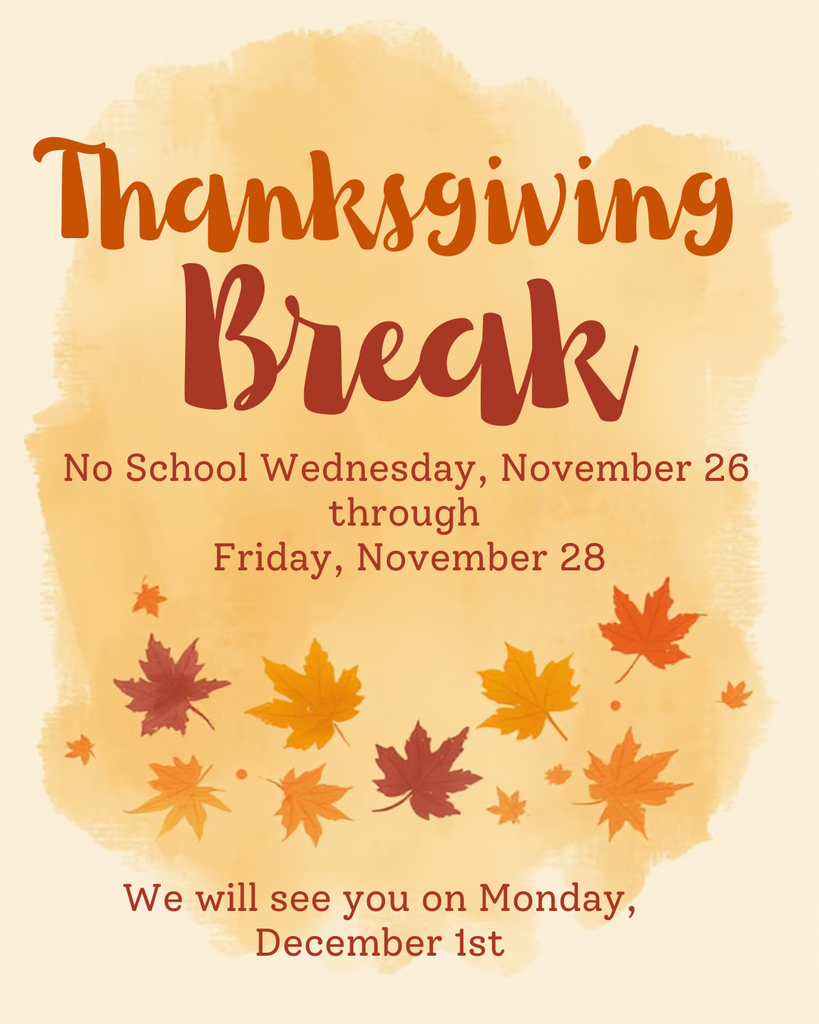 An image with a light orange watercolor background and the words "Thanksgiving Break" in large, dark orange script at the top. Below that, in smaller, dark orange font, it reads: "No School Wednesday, November 26 through Friday, November 28." At the bottom, also in dark orange, it says: "We will see you on Monday, December 1st." Several autumn leaves in shades of red, orange, and brown are scattered across the bottom portion of the image.