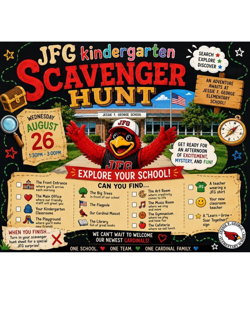 Calling all future JFG Kindergarten Cardinals! 🐦🎒 Get ready for an afternoon of searching, exploring, and discovering during our JFG Kindergarten Scavenger Hunt! 🗓 Wednesday, August 26 🕜 1:30–3:00 PM 📍 Jessie F. George Elementary School Bring your family and explore your new school as you search for exciting locations like your kindergarten classrooms, the playground, library, cafeteria, gym, and more! Along the way, you'll meet friendly faces, discover fun surprises, and start making memories before the first day of school.