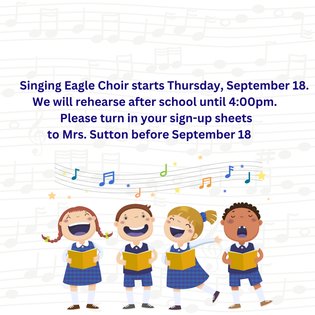 Singing Eagle Choir starts on September 18th. Practice is after school on Thursdays until 4pm. Please get your sign up sheet to Mrs. Sutton before the start date. Thank you 