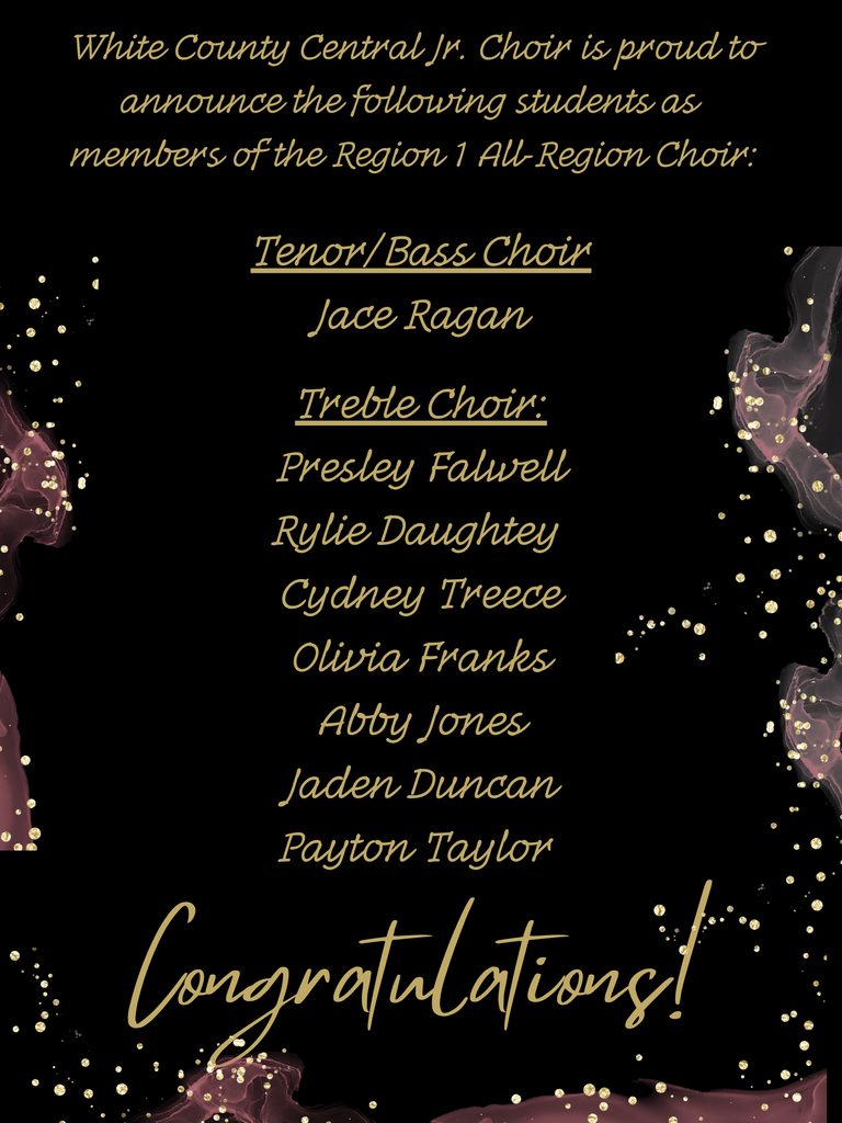 White County Central Jr. Choir is proud to announce the following students as members of the Region 1 AUl Region Choir: Tenor/Bass Choir Jace Ragan Treble Choir: Presley Falwell Rylie Daughtey Cydney Treece Olivia Franks Abby Jones Jaden Duncan Payton Taylor Congratulations!