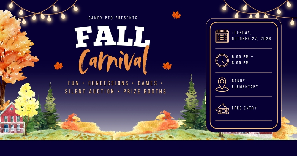 GANDY PTO PRESENTS FALL CARNIVAL WITH FUN, CONCESSIONS, GAMES, SILENT AUCTION, AND PRIZE BOOTHS. TUESDAY, OCTOBER 27 FROM 6-8 PM AT GANDY ELEMENTARY. ENTRY IS FREE