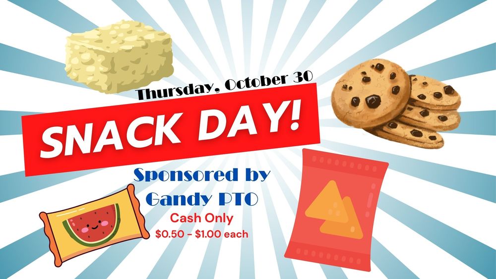 Snack Day is Thursday, October 30, and is sponsored by Gandy PTO.  Snack range in price form $0.50 to $1.00 and students must have cash, exact change preferred.