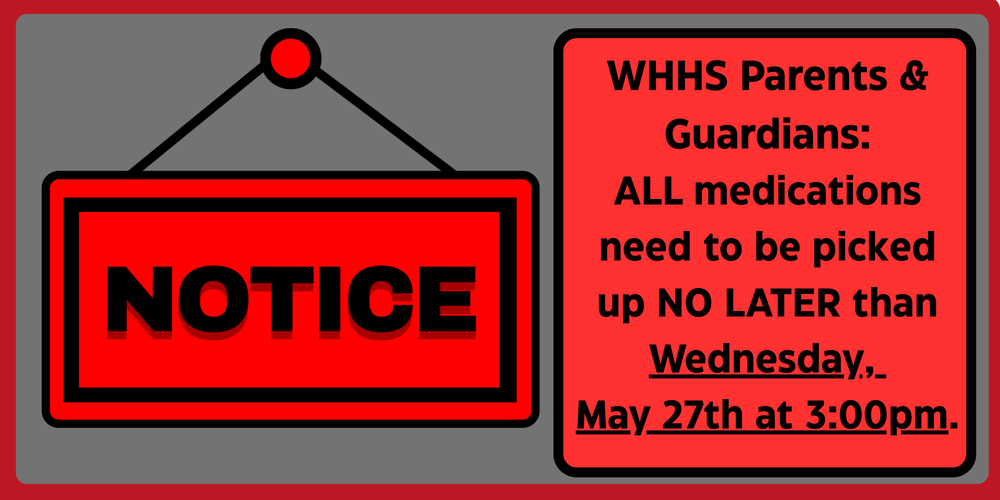 WHHS Parents: Medicine must be picked up by May 27 at 3 pm.
