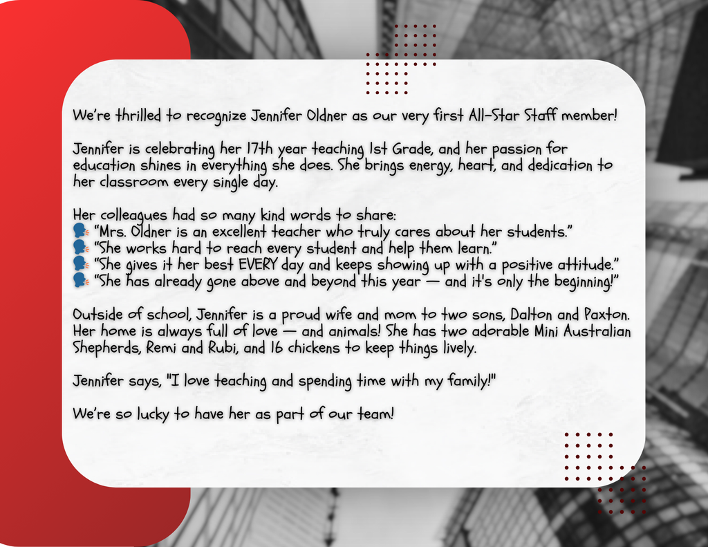 We’re thrilled to recognize Jennifer Oldner as our very first All-Star Staff member!   Jennifer is celebrating her 17th year teaching 1st Grade, and her passion for education shines in everything she does. She brings energy, heart, and dedication to her classroom every single day.   Her colleagues had so many kind words to share: 🗣️ “Mrs. Oldner is an excellent teacher who truly cares about her students.” 🗣️ “She works hard to reach every student and help them learn.” 🗣️ “She gives it her best EVERY day and keeps showing up with a positive attitude.” 🗣️ “She has already gone above and beyond this year — and it's only the beginning!”  Outside of school, Jennifer is a proud wife and mom to two sons, Dalton and Paxton. Her home is always full of love — and animals! She has two adorable Mini Australian Shepherds, Remi and Rubi, and 16 chickens to keep things lively.   Jennifer says, "I love teaching and spending time with my family!"  We’re so lucky to have her as part of our team!