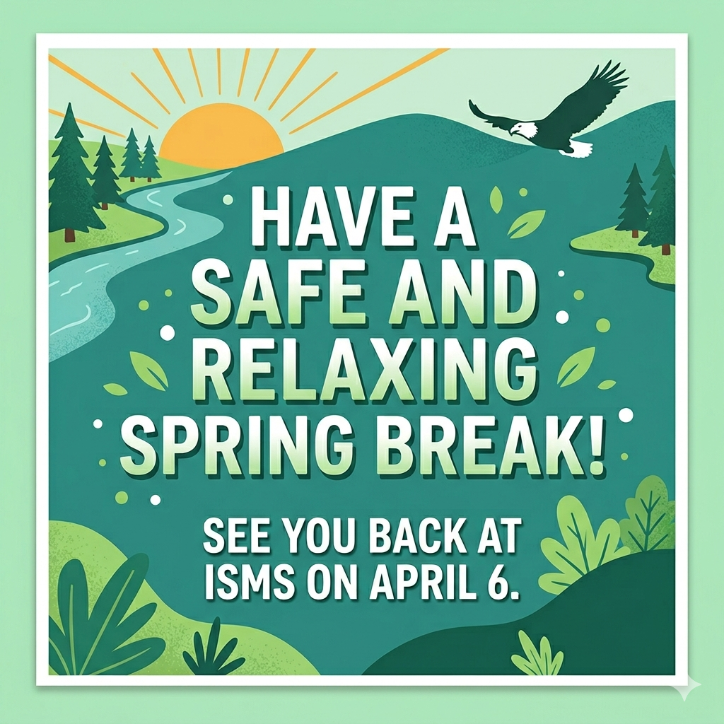 Have a safe an relaxing spring Break.  See you back at ISMS on April 6.