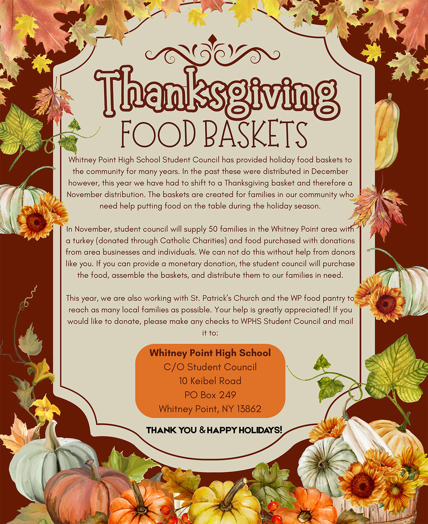 2025 Thanksgiving Food Baskets. Monetary donations are requested to help Whitney Point High School student council put together 50 food baskets for needy families in the community. Checks payable to WPHS Student Council can be sent to the Whitney Point High School at P.O. Box 249, Whitney Point, N Y  13862