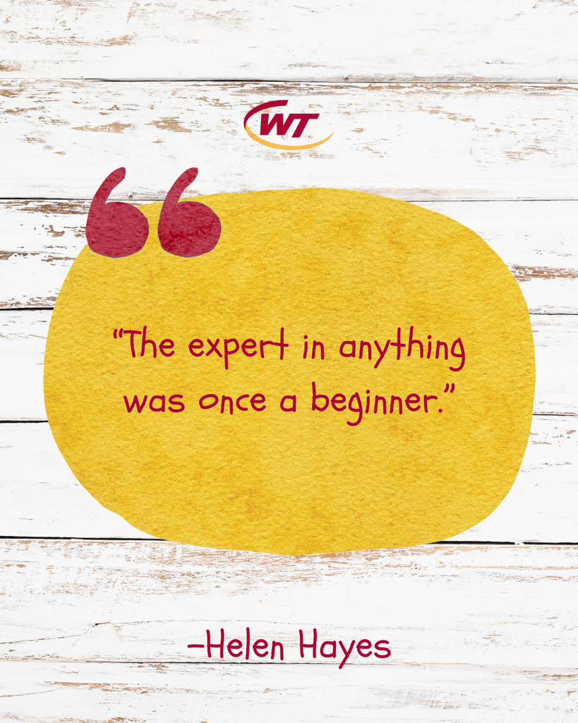 “The expert in anything was once a beginner.” — Helen Hayes