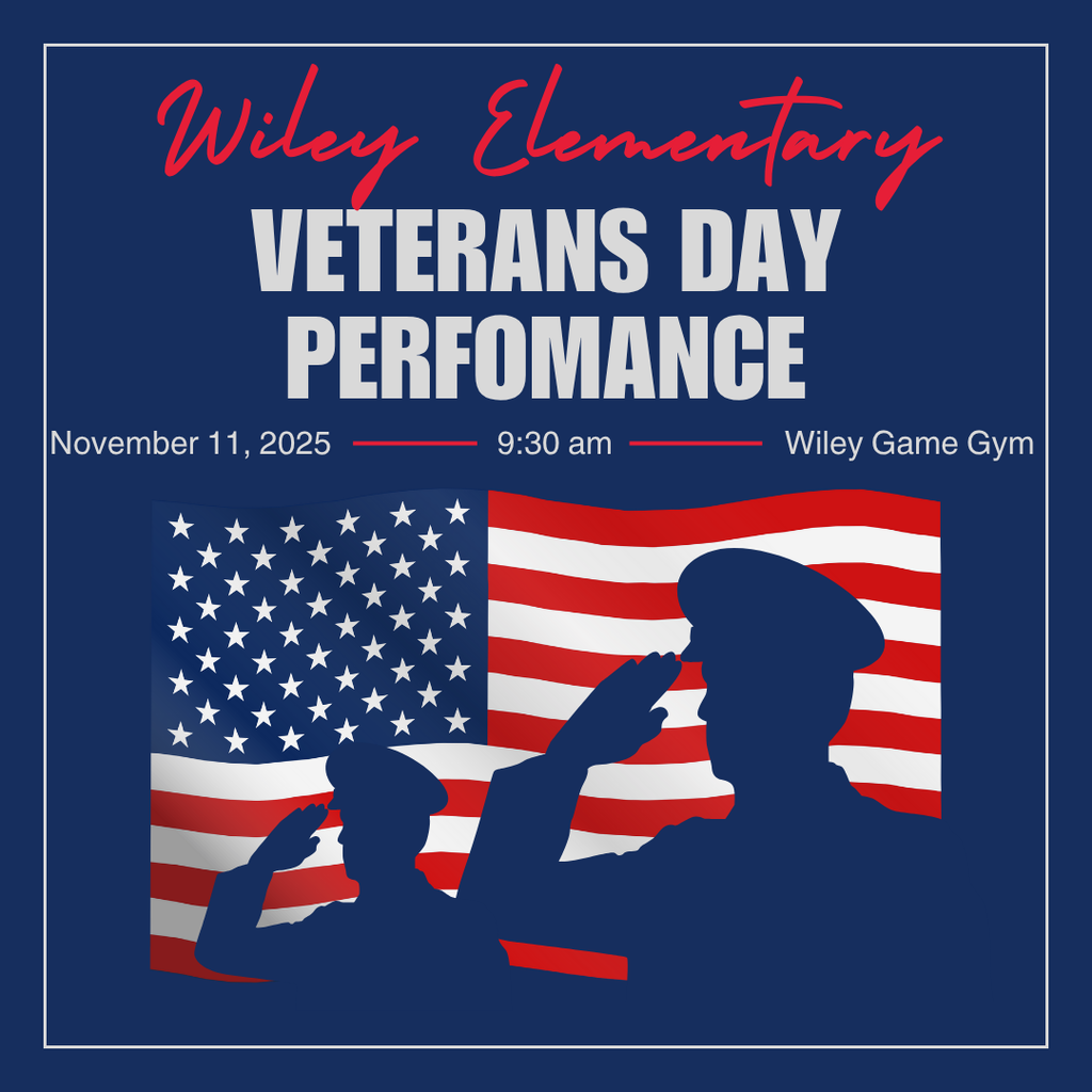 Wiley Elementary is honored to celebrate all veterans past or present with this special performance. We are inviting all nonactive/active veterans, parents, family members, community members, etc. to help honor our veterans on Tuesday, November 11th at 9:30 am at the Wiley Gym. Please help spread the word as the students are very excited and hope for a full house. Students and staff have worked diligently this last quarter practicing and perfecting the performance, so we hope to see you there. Three special veterans will be recognized and presented with a quilt during the performance. Refreshments will be served at the conclusion of the performance.