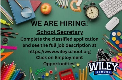 We are hiring.  School Secretary.  Complete the classified application and see the full job description at http://www.wileyschool.org.  Click on Employment Opportunities.