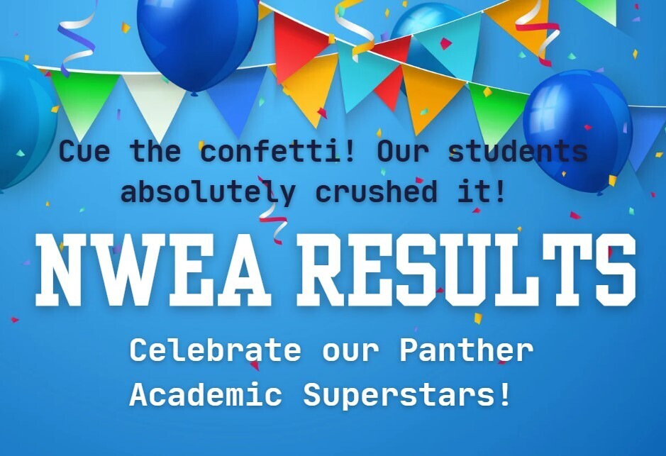 Cue the confetti!  Our students absolutely crushed it!  NWEA Results.  Celebrate our Panther Academic Superstars!