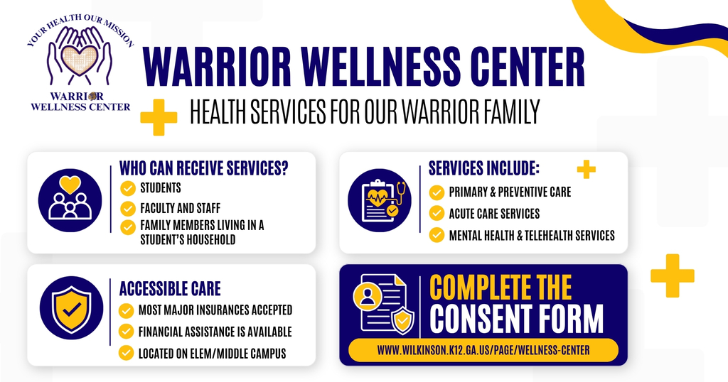 Blue, gold and white Warrior Wellness Center information graphic. The center serves students, faculty and staff, and family members living in a student’s household. Services include primary and preventive care, acute care, mental health and telehealth services. Most major insurance plans are accepted, financial assistance is available, and the center is located on the elementary and middle school campus. The graphic directs families to wilkinson.k12.ga.us/page/wellness-center to complete the consent form.