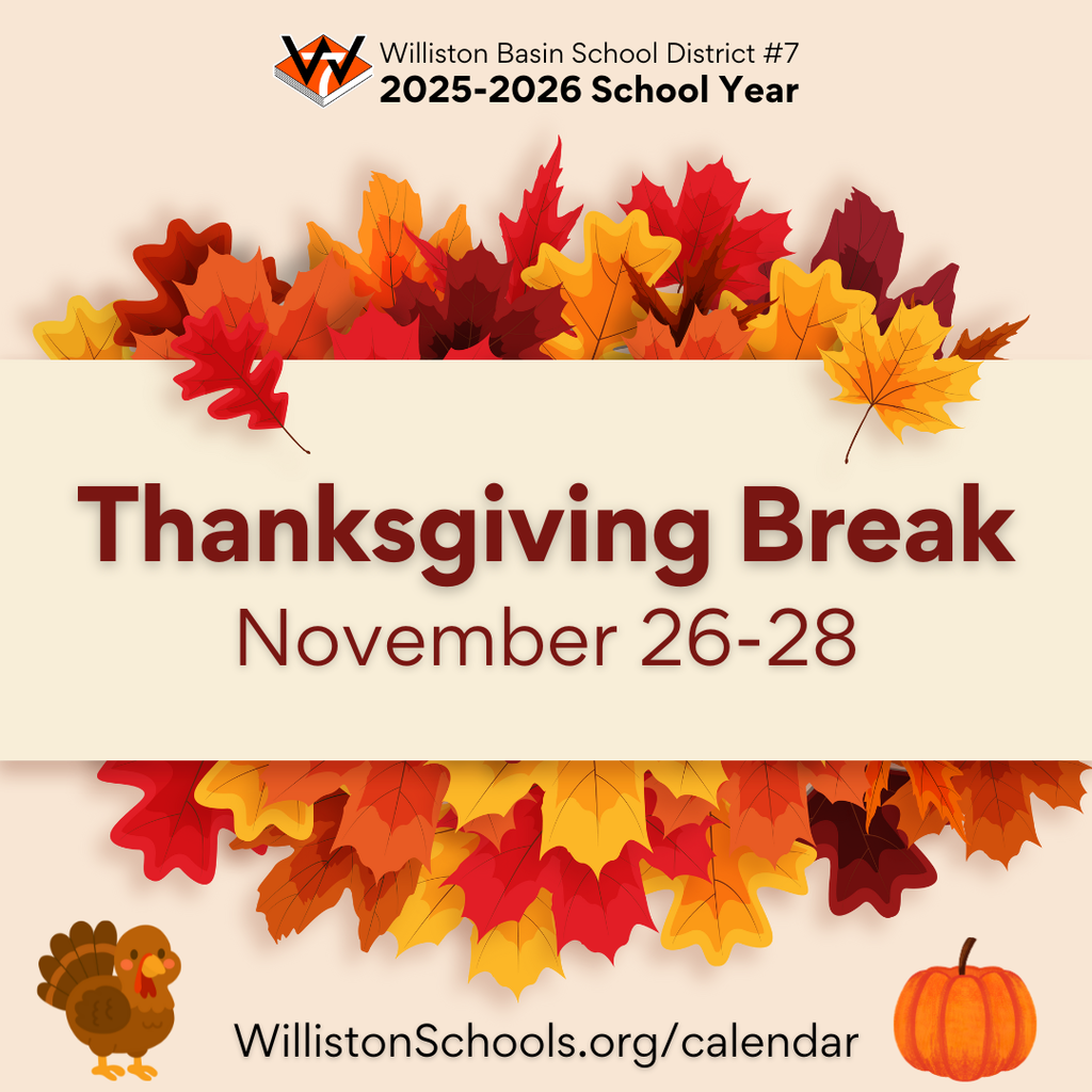 ​ Thanksgiving Break is November 26-28 with classes resuming Monday, December 1. See more important school dates at WillistonSchools.org/calendar.