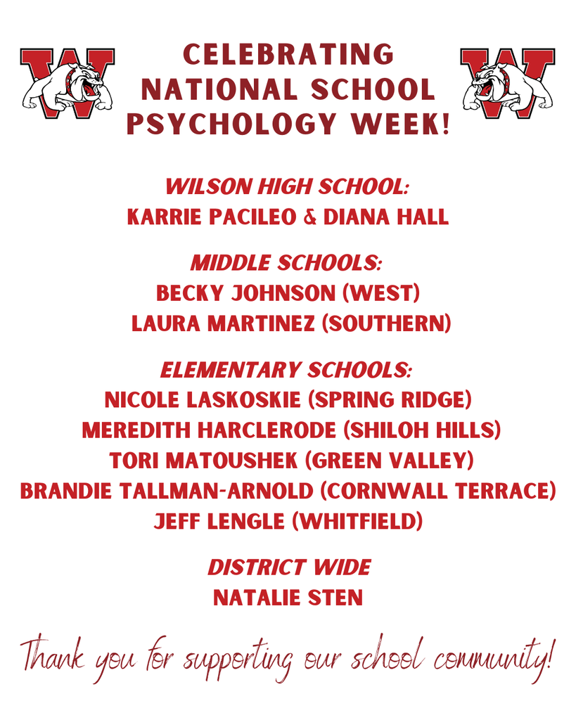 Wilson High School: Karrie PacilEo & Diana Hall Middle Schools: BEcky johnson (West) Laura Martinez (Southern) Elementary Schools: Nicole Laskoskie (Spring Ridge) Meredith Harclerode (Shiloh hills) Tori Matoushek (Green Valley) Brandie Tallman-Arnold (Cornwall Terrace) Jeff Lengle (WHitfield) District wide Natalie Sten Celebrating National School Psychology Week! Thank you for supporting our school community!
