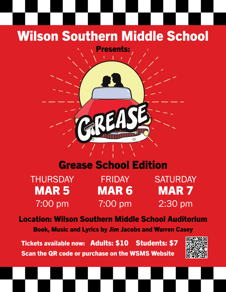 wilson southern middle school presents grease school edition thursday mar 5 at 7pm friday march 6 at 7pm saturday march 7 at 2:30pm locations wilson souther auditorium book, music and lyrics by jim jacobs and warren casey tickets avaialble now adults $10 studentr $7 scan the qr code or purchase tickets at WSMS website