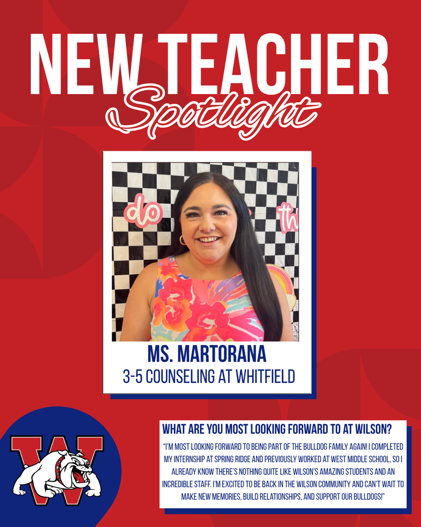 new teacher Spotlight Ms. Martorana 3-5 Counseling at Whitfield What are you most looking forward to at Wilson? “I’m most looking forward to being part of the Bulldog Family again! I completed my internship at Spring Ridge and previously worked at West Middle School, so I already know there’s nothing quite like Wilson’s amazing students and an incredible staff. I’m excited to be back in the Wilson community and can’t wait to make new memories, build relationships, and support our Bulldogs!”