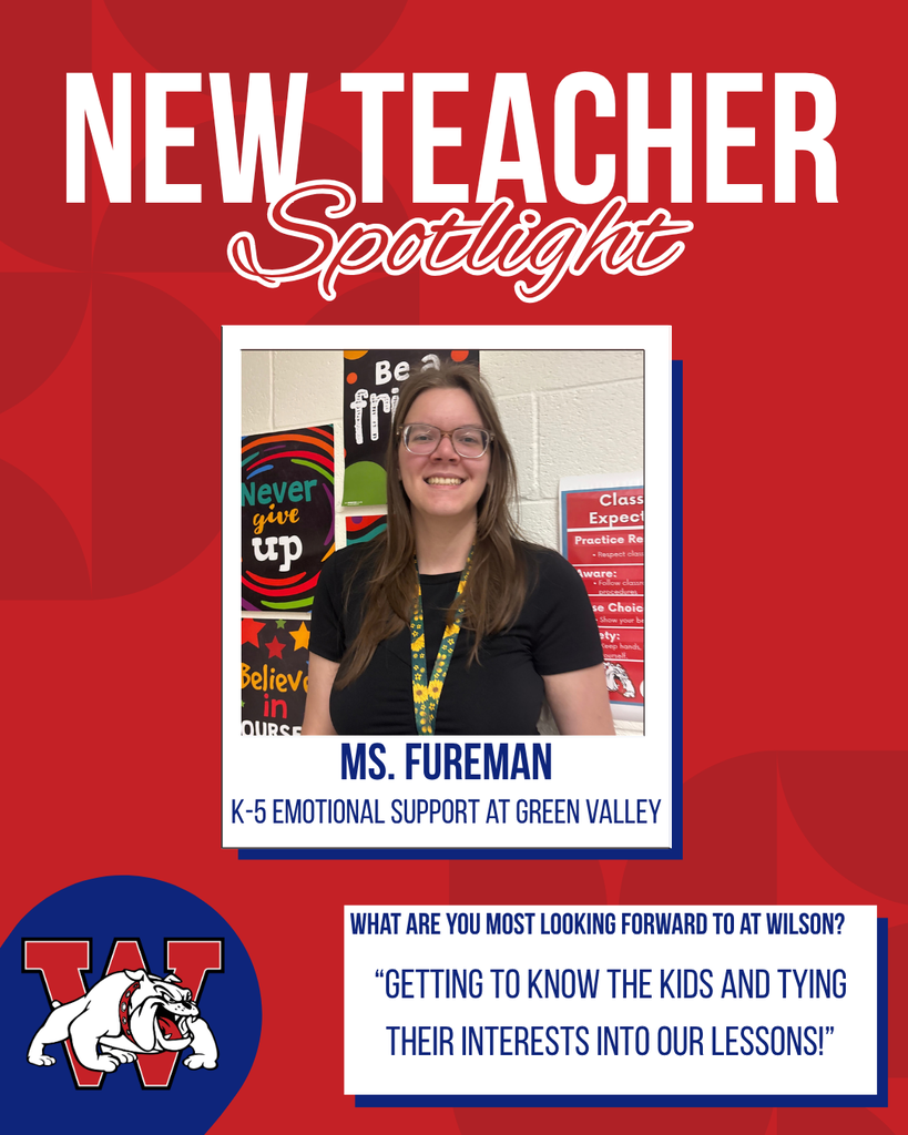 new teacher Spotlight Ms. Fureman K-5 Emotional Support at green valley What are you most looking forward to at Wilson? “Getting to know the kids and tying their interests into our lessons!”
