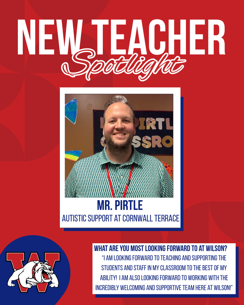 new teacher Spotlight Mr. Pirtle Autistic Support at Cornwall Terrace What are you most looking forward to at Wilson? “I am looking forward to teaching and supporting the students and staff in my classroom to the best of my ability! I am also looking forward to working with the incredibly welcoming and supportive team here at Wilson!”