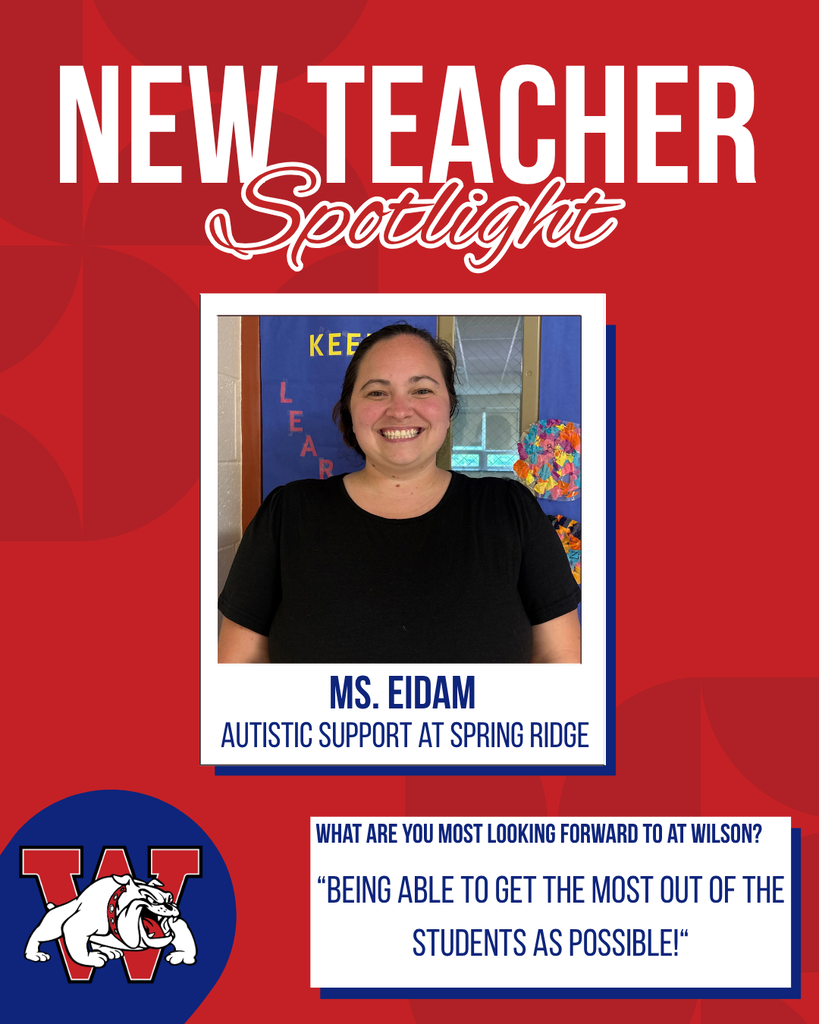 new teacher Spotlight Ms. Eidam Autistic Support at Spring Ridge What are you most looking forward to at Wilson? “Being able to get the most out of the students as possible!“