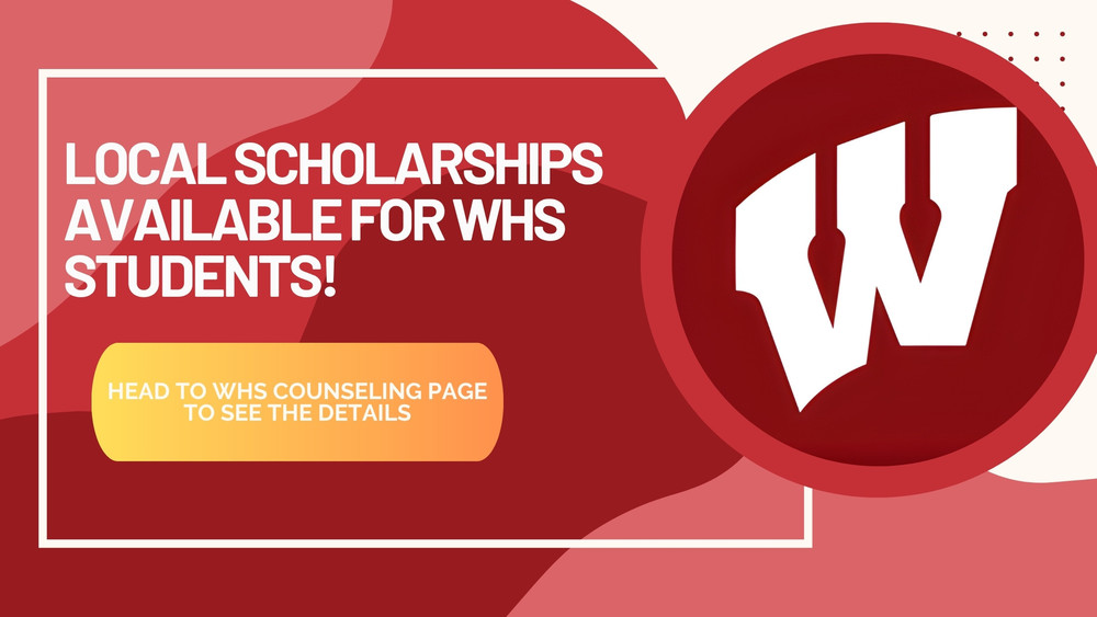 local scholarships are available for graduating WHS students. Please go to the WHS counseling page to see the details