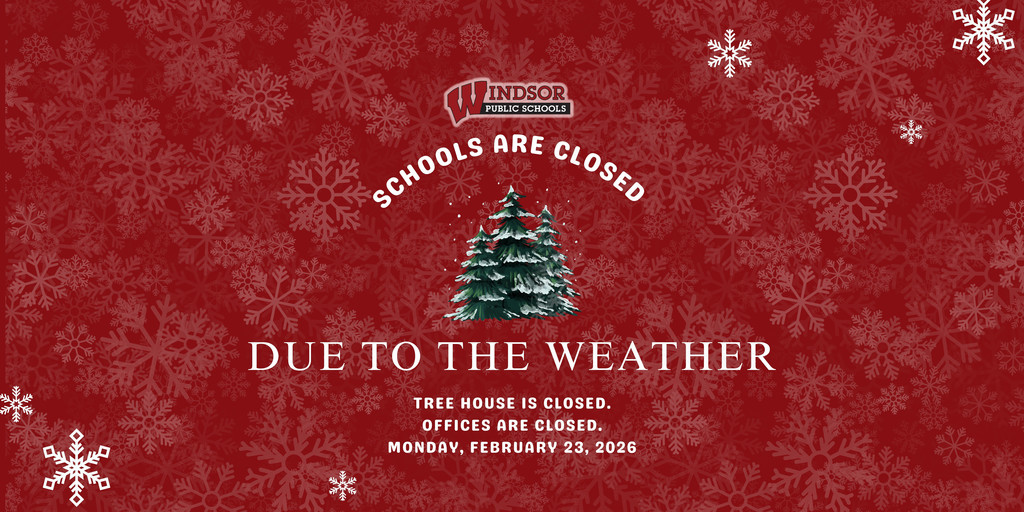 Due to the weather, all Windsor Public Schools, Tree House, and offices will be closed Monday, February 23, 2026.