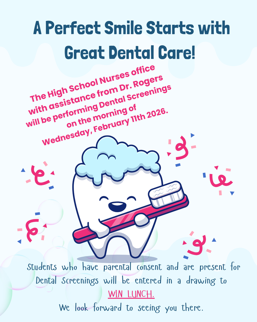 The Nurses office with assistance from Dr. Rogers will be performing Dental Screenings on the morning of Wednesday, February 11th 2026. Students who have parental consent and are present for Dental Screenings will be entered in a drawing to win lunch. We look forward to seeing you there.