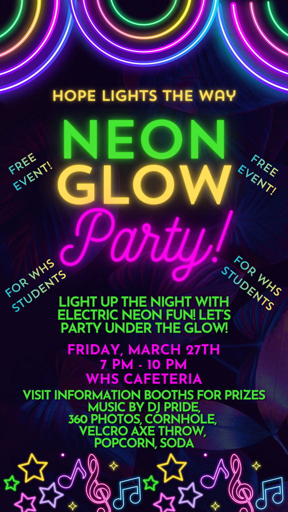 Hope Squad Neon Glow Party - Free Event!!  Where: WHS Cafeteria When: Friday, March 27th Time:  7:00pm-10:00pm