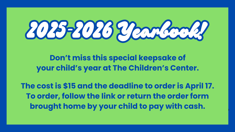 2025-2026 yearbook! Don't miss this special keepsake of your child's year at the children's center. The cost is $15 and the deadline to order is April 17. To order, follow the link or return the order from brought home by your child to pay with cash.