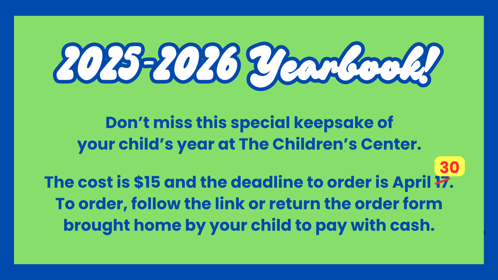 2025-2026 yearbook! Don't miss this special keepsake of your child's year at the children's center. The cost is $15 and the deadline to order is April 30. To order, follow the link or return the order from brought home by your child to pay with cash.