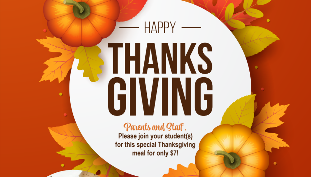 happy thanksgiving parents and staff, please join your students for this special thanksgiving meal for only $7