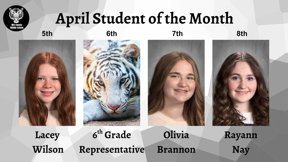 April Students of the Month for Wirt County Middle School: 5th Grade Lacey Wilson, 6th Grade Representative (Tiger mascot), 7th Grade Olivia Brannon, and 8th Grade Rayann Nay."