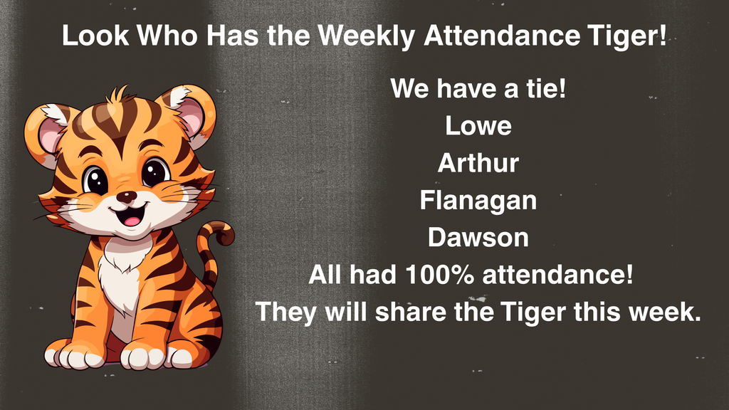 Attendance Tiger Announcement for Perfect Attendance in Lowe, Aruthur, Flanagan and Dawson's class