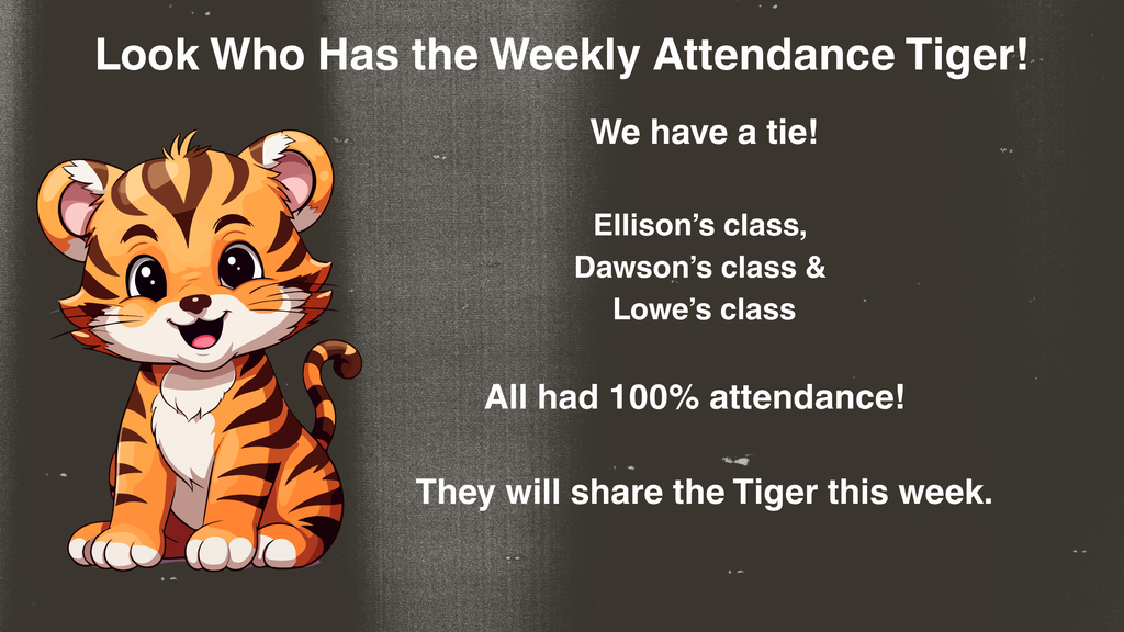 Graphic with a cartoon baby tiger sitting and smiling on the left side. Text on the right reads: ‘Look Who Has the Weekly Attendance Tiger! We have a tie! Ellison’s class, Dawson’s class, and Lowe’s class all had 100% attendance! They will share the Tiger this week.’ Background is dark with a subtle textured pattern.