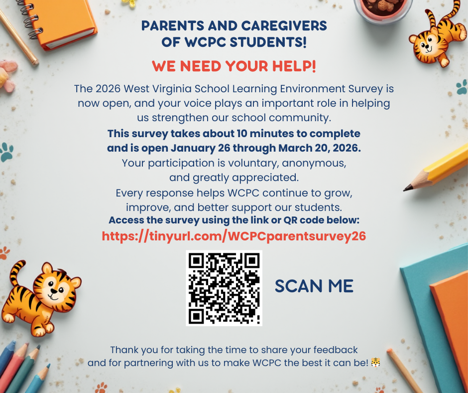 A colorful school‑themed graphic with a blue background and scattered illustrations of pencils, crayons, notebooks, paint splatters, and two cartoon tigers. The main heading at the top reads, “Parents and Caregivers of WCPC Students!” Below it, bold red text says, “We Need Your Help!” The message explains that the 2026 West Virginia School Learning Environment Survey is open and highlights that it takes about 10 minutes to complete, is available January 26 through March 20, 2026, and that participation is voluntary, anonymous, and appreciated. Additional text encourages families to complete the survey using the link or QR code provided. The survey link shown is “https://tinyurl.com/WCPCparentsurvey26.” A black‑and‑white QR code is centered on the page with the words “Scan Me” beside it. At the bottom, a thank‑you message expresses appreciation for families’ feedback and partnership.