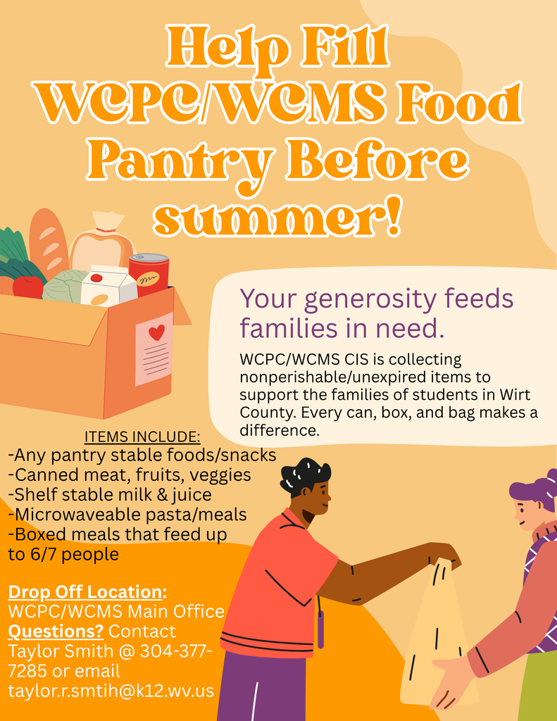 Illustrated graphic with a light orange background announcing a food drive. Large text at the top reads, “Help Fill WCPC/WCMS Food Pantry Before Summer!” A box of donated food items, including canned goods and bread, appears on the left. Text states, “Your generosity feeds families in need,” followed by information explaining that WCPC/WCMS CIS is collecting nonperishable and unexpired items to support families of students in Wirt County. A list of requested items is shown, including pantry‑stable foods and snacks, canned meat, fruits and vegetables, shelf‑stable milk and juice, microwavable meals, and boxed meals that feed up to six or seven people. At the bottom, text lists the drop‑off location as the WCPC/WCMS Main Office and provides contact information for questions, including a phone number and email address. An illustration shows one person handing a grocery bag to another.