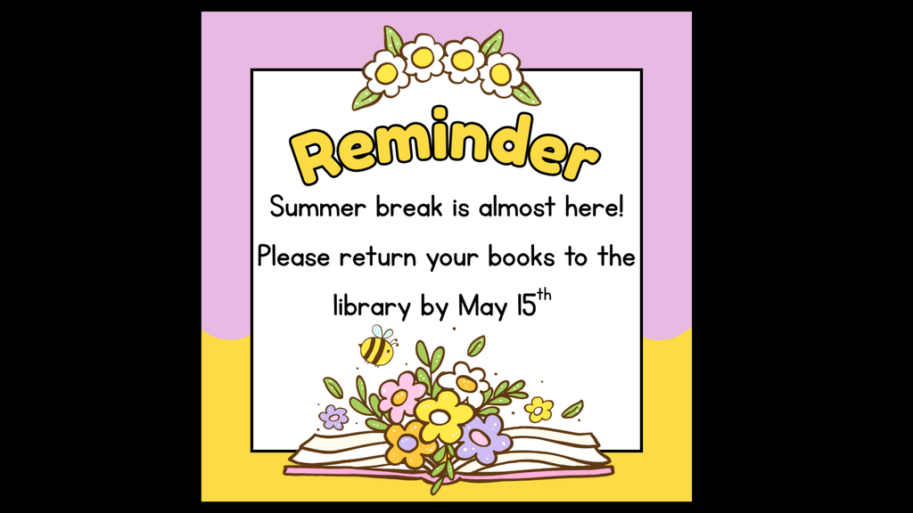 Summer break is almost here! Please return your books to the library by May 15th. The image features a colorful illustration of an open book with flowers growing out of it and a small bee