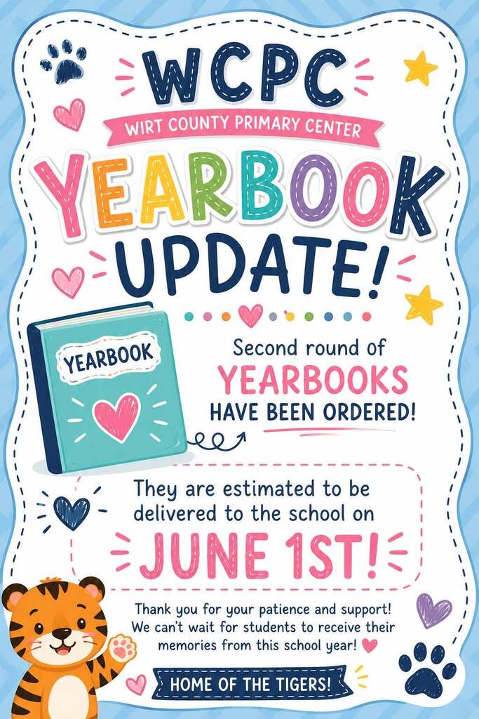 A colorful announcement graphic for Wirt County Primary Center (WCPC) with a playful, kid-friendly design. The graphic reads “Yearbook Update!” and includes decorative elements like hearts, stars, and paw prints. A blue-green illustrated yearbook with a heart on the cover appears on the left, and a cartoon tiger is shown at the bottom. The text states that a second round of yearbooks has been ordered and is estimated to be delivered to the school on June 1st. A closing message thanks families for their patience and support and says the school looks forward to students receiving their memories from the school year. The bottom banner reads “Home of the Tigers!”