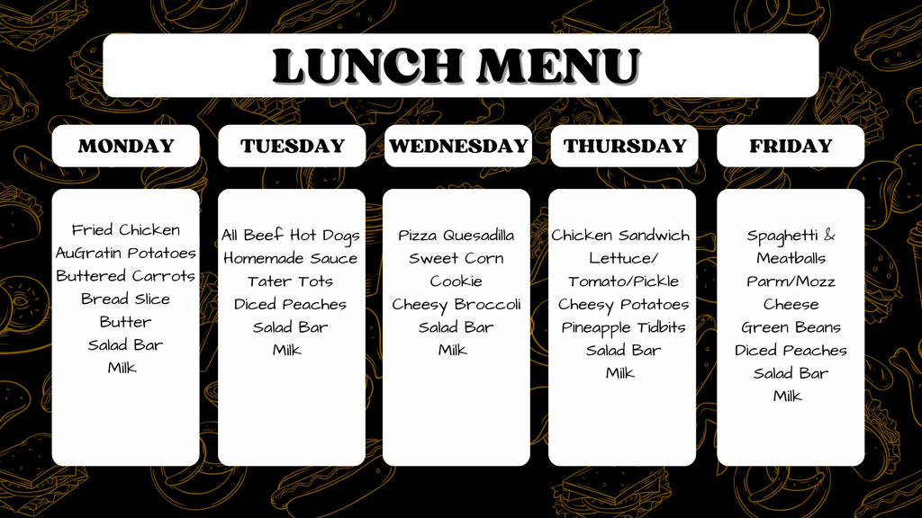 Graphic titled 'LUNCH MENU' over a dark background with faint food outlines. The menu lists meals by day from Monday to Friday. Monday: Fried Chicken, AuGratin Potatoes, Buttered Carrots, Bread Slice, Salad Bar, Milk. Tuesday: All Beef Hot Dogs, Homemade Sauce, Tater Tots, Diced Peaches, Salad Bar, Milk. Wednesday: Pizza Quesadilla, Sweet Corn, Cookie, Cheesy Broccoli, Salad Bar, Milk. Thursday: Chicken Sandwich, Lettuce/Tomato/Pickle, Cheesy Potatoes, Pineapple Tidbits, Salad Bar, Milk. Friday: Spaghetti & Meatballs, Parm/Mozz Cheese, Green Beans, Diced Peaches, Salad Bar, Milk.