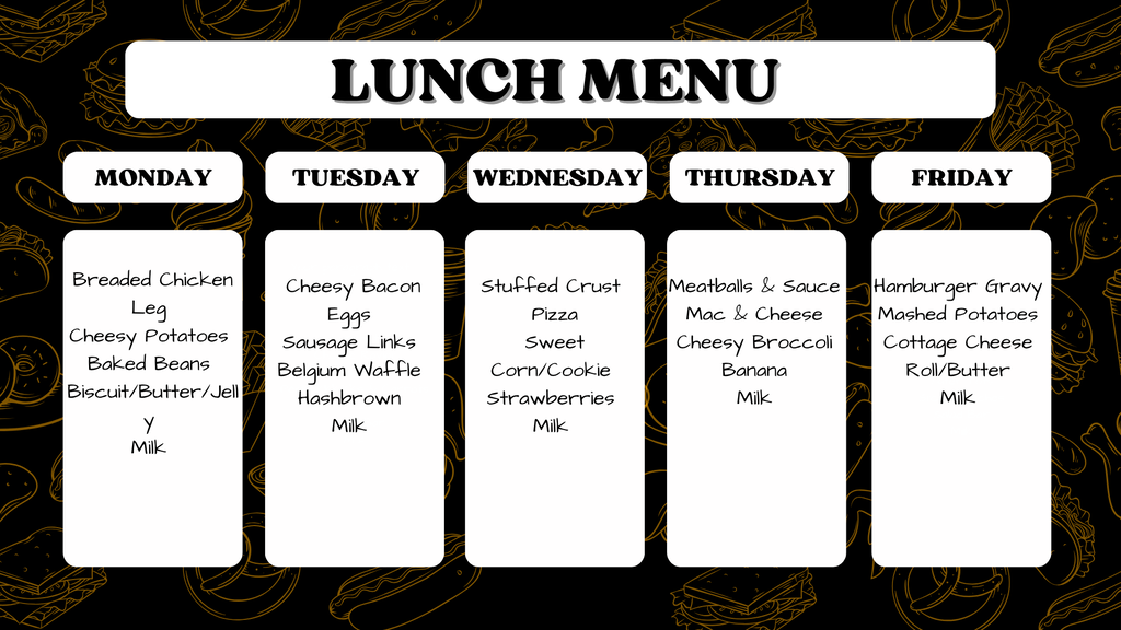 Lunch Menu graphic. Monday: Breaded Chicken Leg, Cheesy Potatoes, Baked Beans, Biscuit/Butter/Jelly, Milk. Tuesday: Cheesy Bacon Eggs, Sausage Links, Belgium Waffle, Hashbrown, Milk. Wednesday: Stuffed Crust Pizza, Sweet Corn/Cookie, Strawberries, Milk. Thursday: Meatballs & Sauce, Mac & Cheese, Cheesy Broccoli, Banana, Milk. Friday: Hamburger Gravy, Mashed Potatoes, Cottage Cheese, Roll/Butter, Milk.