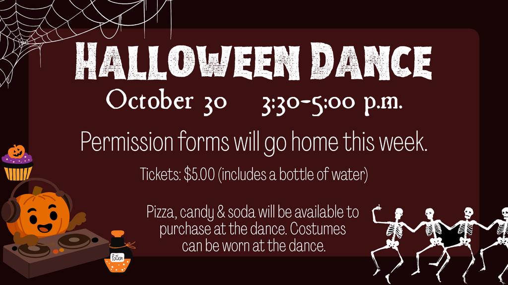 Graphic titled "HALLOWEEN DANCE" scheduled for October 30 from 3:30–5:00 p.m., stating that permission forms will go home this week. Text includes details: * Tickets: $5.00 (includes a bottle of water) * Pizza, candy & soda will be available to purchase at the dance * Costumes can be worn at the dance Decorative elements include a spiderweb in the top left corner, a DJ pumpkin wearing headphones next to a potion bottle and a jack-o'-lantern cupcake, and four dancing skeletons in the bottom right corner.