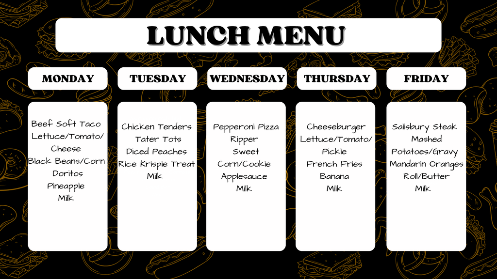 Graphic titled "LUNCH MENU" displaying a daily food schedule on a dark background: Monday - Beef Soft Taco, Lettuce/Tomato/Cheese, Black Beans/Corn, Doritos, Pineapple, Milk; Tuesday - Chicken Tenders, Tater Tots, Diced Peaches, Rice Krispie Treat, Milk; Wednesday - Pepperoni Pizza Ripper, Sweet Corn/Cookie, Applesauce, Milk; Thursday - Cheeseburger, Lettuce/Tomato/Pickle, French Fries, Banana, Milk; Friday - Salisbury Steak, Mashed Potatoes/Gravy, Mandarin Oranges, Roll/Butter, Milk.