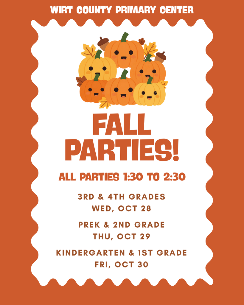 “Graphic announcing Wirt County Primary Center Fall Parties. The graphic has a cheerful autumn theme with pumpkins and fall leaves. All parties are 1:30 to 3:30. The party schedule is: 3rd and 4th Grades on Wednesday, October 28; PreK and 2nd Grade on Thursday, October 29; and Kindergarten and 1st Grade on Friday, October 30.”