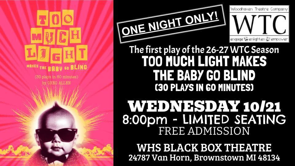 The first play of the 26-27 WTC Season TOO MUCH LIGHT MAKES THE BABY GO BLIND (30 PLAYS IN 60 MINUTES) WEDNESDAY 10/21 8:00pm - LIMITED SEATING FREE ADMISSION WHS BLACK BOX THEATRE 24787 Van Horn, Brownstown MI 48134