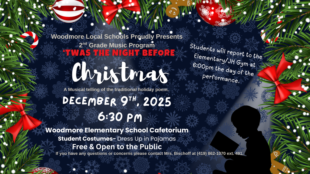 Blue background with light blue snowflakes. There is garland with bows, ornaments, and gingerbread men around the left, right, and top border. In the image is the information for the second grade program this evening. "Twas the Night Before Christmas on December 9th, 2025 at 6:30pm in the Woodmore Elementary Cafetorium, Free and Open to the public! Student costumes are pajamas. They need to be in the Gym by 6:00pm on the day of the performance. If you have questions, please contact Mrs. Bischoff at 419-852-1070 ext. 491