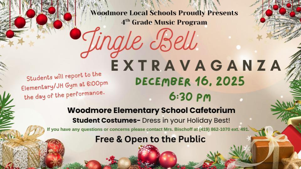 A cream background with garland, ornaments, and presents around the border. At the top it says "Woodmore Local Schools Proudly Presents 4th Grade Music Program, Jingle Bell Extravaganza." Other info contained in the image: Happening on 12/16 at 6:30pm in the Elementary Cafetorium, students should dress in their holiday best, students will report to the gym by 6:00pm, the concert is free and open to the public, and if you have any questions to please contact Mrs. Bischoff at 419-862-1070 ext. 491
