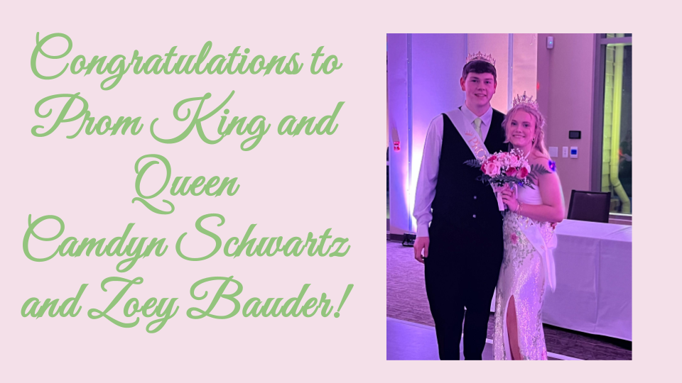 Pink background with green script writing on the left that reads "Congratulations to Prom King and Queen Camdyn Schwartz and Zoey Bauder!